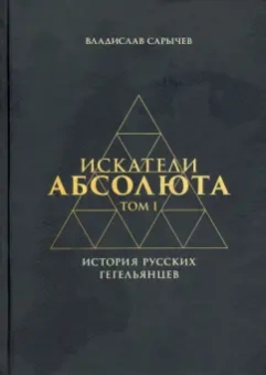 Владислав Сарычев: Искатели Абсолюта. История русских гегельянцев. Том 1