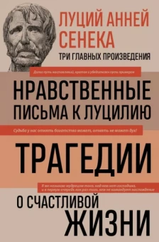 Луций Сенека: Луций Анней Сенека. Нравственные письма к Луцилию. Трагедии. О счастливой жизни