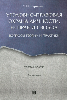 Татьяна Нуркаева: Уголовно-правовая охрана личности, ее прав и свобод. Вопросы теории и практики. Монография