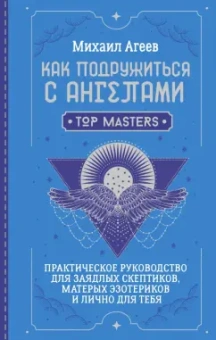 Михаил Агеев: Как подружиться с ангелами. Практическое руководство для заядлых скептиков, матерых эзотериков
