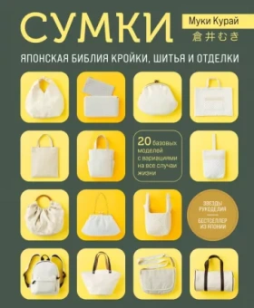 Муки Курай: Сумки. Японская библия кройки, шитья и отделки. 20 базовых моделей с вариациями на все случаи жизни