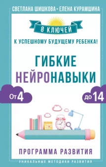 Шишкова, Курамшина: Гибкие нейронавыки. 8 ключей к успешному будущему ребенка! От 4 до 14 лет