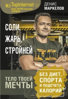 Денис Маркелов: Соли, жарь, стройней. Тело твоей мечты без диет, спорта и подсчета калорий