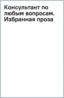 Консультант по любым вопросам. Избранная проза
