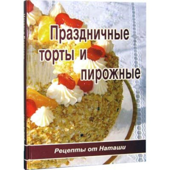 Наталья Баевская: Праздничные торты и пирожные ( Рецепты от Наташи )