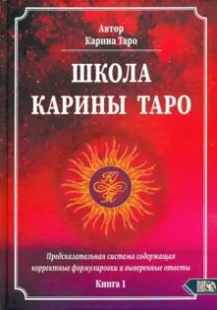 Карина Таро: Школа Карины Таро. Книга 1. Предсказательная система содержащая корректные формулировки