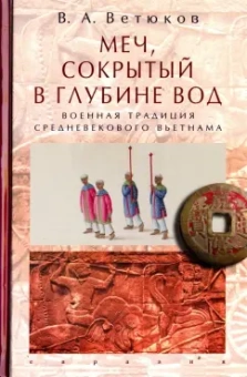 Владимир Ветюков: Меч, сокрытый в глубине вод:  военная традиция средневекового Вьетнама