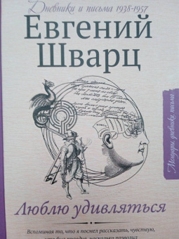 Евгений Шварц: Люблю удивляться. Дневники и письма 1938-1957 годов