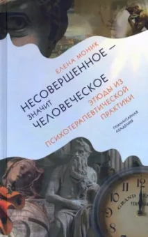 Елена Моник: Несовершенное - значит человеческое. Этюды из психотерапевтической практики