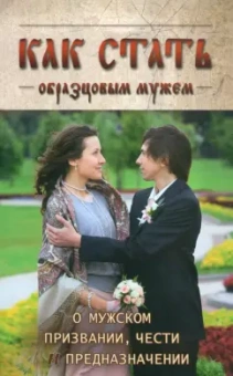 Архимандрит, Протоиерей: Как стать образцовым мужем. О мужском призвании, чести и предназначении