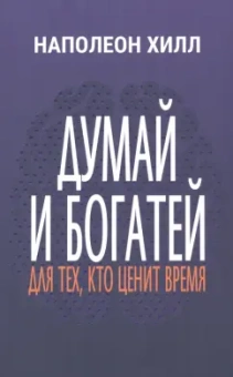 Наполеон Хилл: Думай и богатей. Для тех, кто ценит время