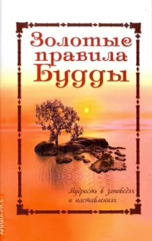 Золотые правила Будды. Мудрость в заповедях и наставлениях