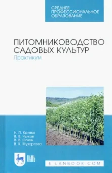 Кривко, Чулков, Огнев: Питомниководство садовых культур. Практикум. Учебное пособие. СПО