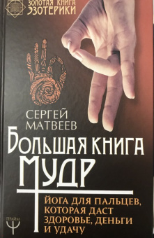 Сергей Матвеев: Большая книга мудр. Йога для пальцев, которая даст здоровье, деньги и удачу