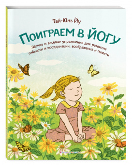 Тай-Юнь Йу: Поиграем в йогу. Лёгкие и весёлые упражнения для развития гибкости и координации, воображения