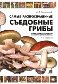 Михаил Вишневский: Самые распространенные съедобные грибы. Справочник-определитель начинающего грибника