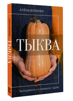 Алена Волкова: Тыква. Выращиваем, ухаживаем и едим