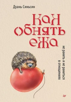 Дуань Синьсин: Как обнять ежа. Не ранить и не раниться в отношениях