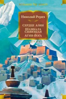 Николай Рерих: Сердце Азии. Шамбала Сияющая. Агни-йога