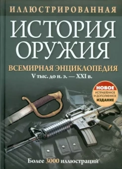 Иллюстрированная история оружия. Всемирная энциклопедия. V тыс. до н.э. - XXI в.