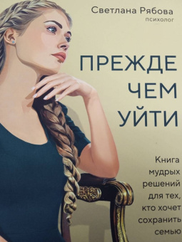 Светлана Рябова: Прежде чем уйти. Книга мудрых решений для тех, кто хочет сохранить семью