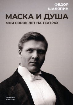 Федор Шаляпин: Маска и душа. Мои сорок лет на театрах