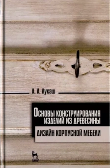 Александр Лукаш: Основы конструирования изделий из древесины. Дизайн корпусной мебели. Учебное пособие