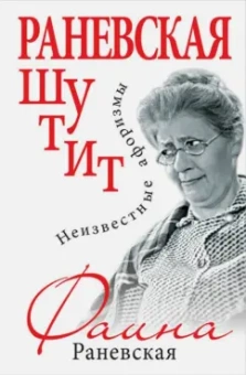 Фаина Раневская: Раневская шутит. Неизвестные афоризмы