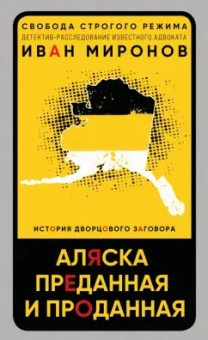 Иван Миронов: Аляска преданная и проданная. История дворцового заговора