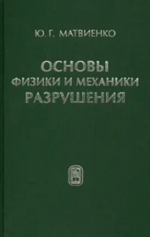 Юрий Матвиенко: Основы физики и механики разрушения