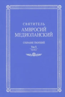 Амвросий Святитель: Собрание творений. На латинском и русском языках. Том Х. Часть 2