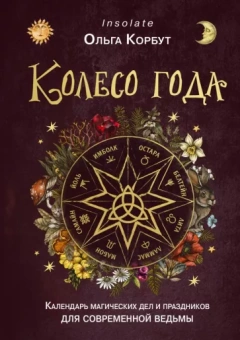 Ольга Корбут: Колесо года. Календарь магических дел и праздников для современной ведьмы