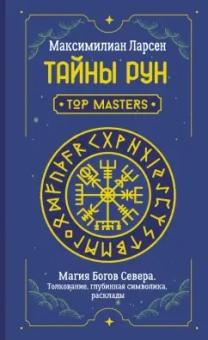 Максимилиан Ларсен: Тайны рун. Top Masters. Магия Богов Севера. Толкование, глубинная символика, расклады