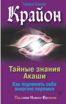 Тамара Шмидт: Крайон. Тайные знания Акаши. Как подчинить себе энергию перемен