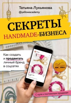 Татьяна Лукьянова: Секреты handmade-бизнеса. Как создать и продвигать личный бренд в соцсетях