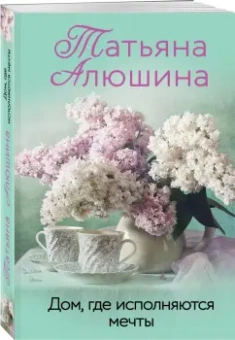 Татьяна Алюшина: Дом, где исполняются мечты