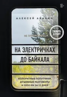 Алексей Абанин: На электричках до Байкала. Колоритные попутчики, душевные разговоры и 5000 км за 13 дней