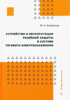 Марина Капралова: Устройство и эксплуатация релейной защиты в системе тягового электроснабжения. Учебное пособие