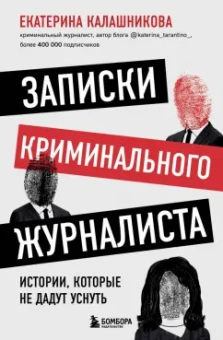 Екатерина Калашникова: Записки криминального журналиста. Истории, которые не дадут уснуть
