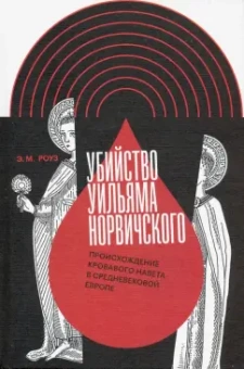 Э. Роуз: Убийство Уильяма Норвичского. Происхождение кровавого навета в средневековой Европе