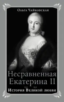 Ольга Чайковская: Несравненная Екатерина II. История Великой любви