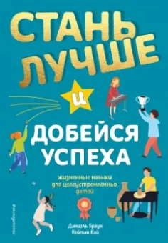 Браун, Кай: Стань лучше и добейся успеха. Жизненные навыки для целеустремлённых детей