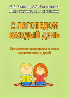 Волкова, Золотенкова, Семечева: С логопедом каждый день. Упражнения интенсивного курса развития речи у детей