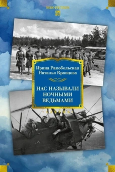 Ирина Ракобольская; Наталья Кравцова: Нас называли ночными ведьмами. Расширенное издание 