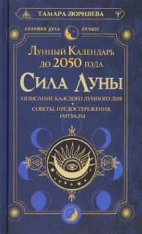 Тамара Зюрняева: Сила Луны. Описание каждого лунного дня. Советы, предостережения, ритуалы. Лунный календарь до 2050