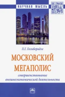 Лидия Гогиберидзе: Московский мегаполис. Совершенствование внешнеэкономической деятельности. Монография