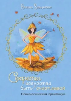 Полина Завьялова: Секреты искусства быть счастливой. Психологический практикум