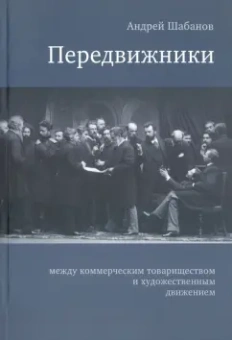 Андрей Шабанов: Передвижники:  между коммерческим товариществом и художественным движением