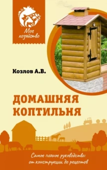 Антон Козлов: Домашняя коптильня. Самое полное руководство. От конструкции до рецептов
