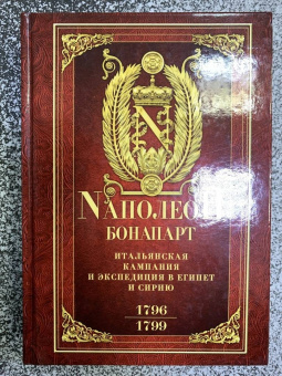 Наполеон Бонапарт: Итальянская кампания и экспедиция в Египет и Сирию. 1796-1799 гг. Избранные произведения